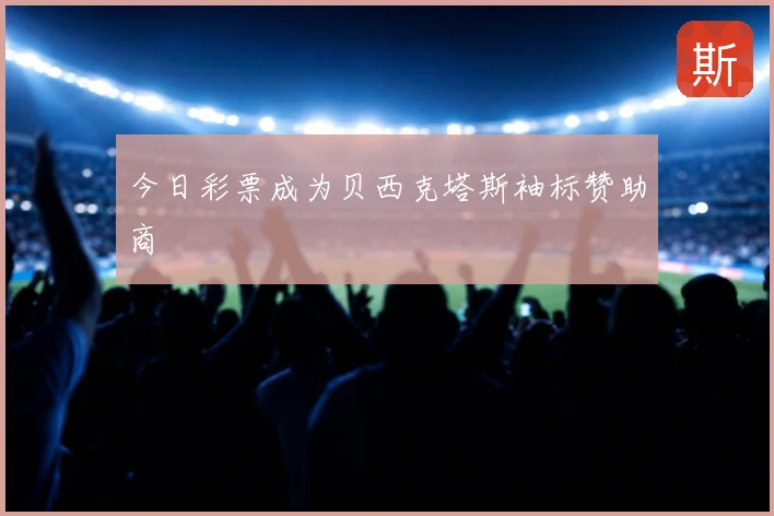今日彩票成为贝西克塔斯袖标赞助商