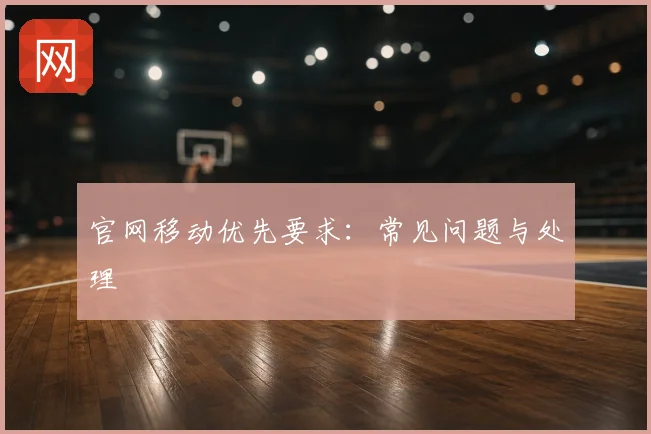 官网移动优先要求：常见问题与处理