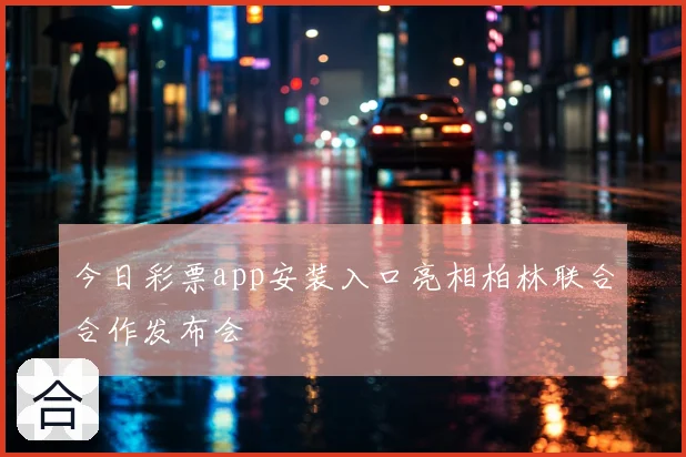 今日彩票app安装入口亮相柏林联合合作发布会