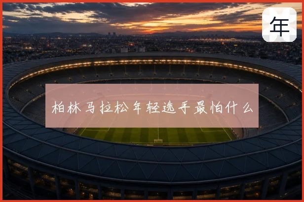 柏林马拉松年轻选手最怕什么
