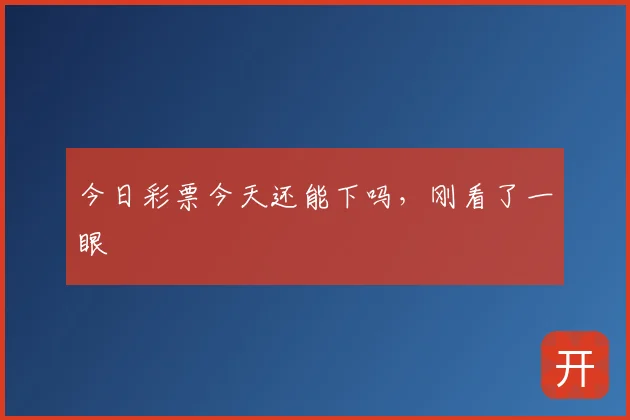 今日彩票今天还能下吗，刚看了一眼